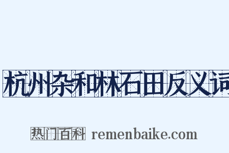 杭州杂和林石田反义词是什么意思的图片